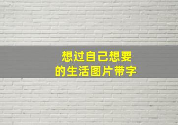 想过自己想要的生活图片带字