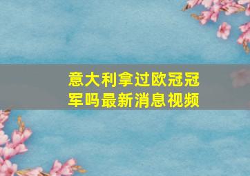 意大利拿过欧冠冠军吗最新消息视频