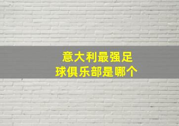 意大利最强足球俱乐部是哪个