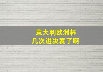 意大利欧洲杯几次进决赛了啊