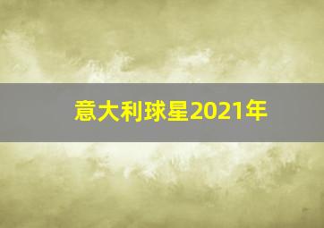 意大利球星2021年