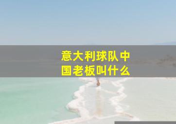 意大利球队中国老板叫什么