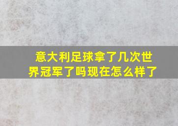 意大利足球拿了几次世界冠军了吗现在怎么样了