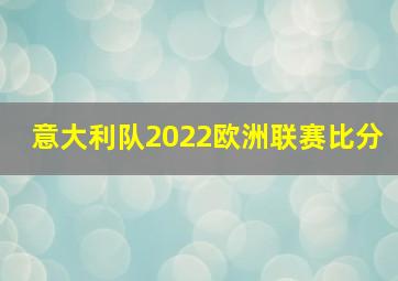 意大利队2022欧洲联赛比分