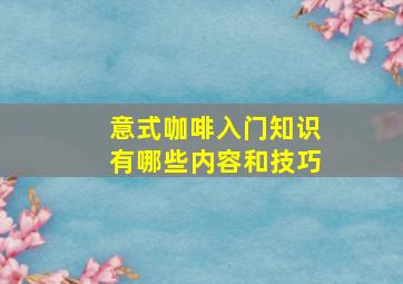 意式咖啡入门知识有哪些内容和技巧