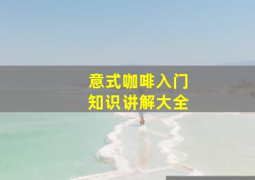 意式咖啡入门知识讲解大全