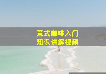 意式咖啡入门知识讲解视频