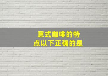 意式咖啡的特点以下正确的是