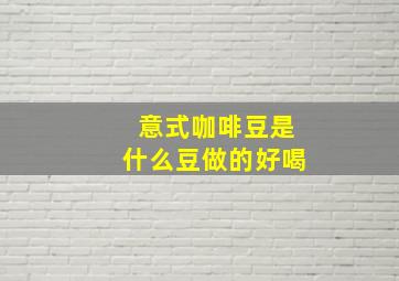 意式咖啡豆是什么豆做的好喝