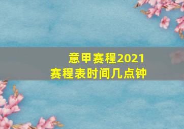 意甲赛程2021赛程表时间几点钟