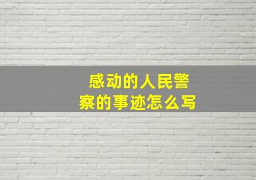 感动的人民警察的事迹怎么写