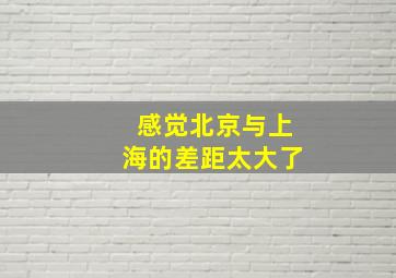 感觉北京与上海的差距太大了