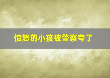 愤怒的小孩被警察夸了