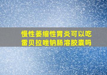 慢性萎缩性胃炎可以吃雷贝拉唑钠肠溶胶囊吗