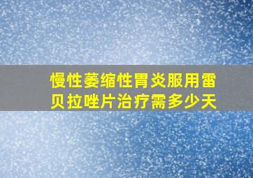 慢性萎缩性胃炎服用雷贝拉唑片治疗需多少天