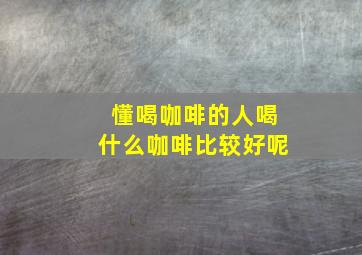 懂喝咖啡的人喝什么咖啡比较好呢