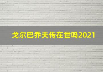 戈尔巴乔夫传在世吗2021