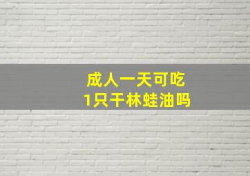 成人一天可吃1只干林蛙油吗