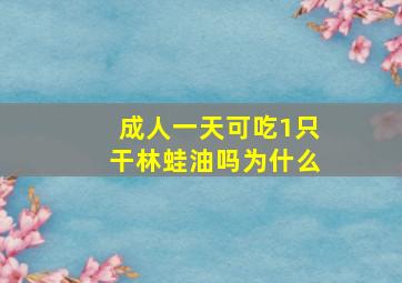 成人一天可吃1只干林蛙油吗为什么