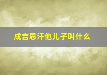 成吉思汗他儿子叫什么