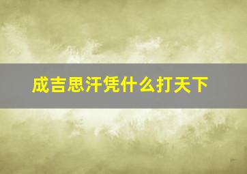 成吉思汗凭什么打天下