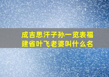 成吉思汗子孙一览表福建省叶飞老婆叫什么名