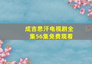 成吉思汗电视剧全集56集免费观看