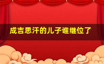 成吉思汗的儿子谁继位了