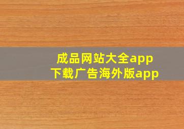 成品网站大全app下载广告海外版app