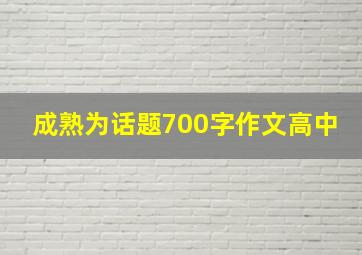 成熟为话题700字作文高中