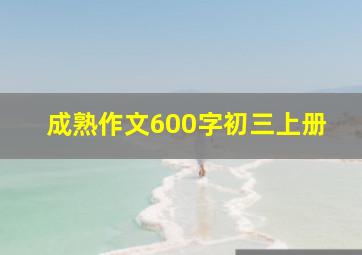 成熟作文600字初三上册