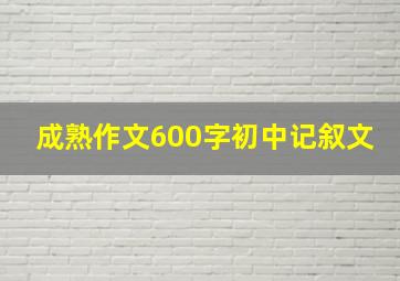 成熟作文600字初中记叙文