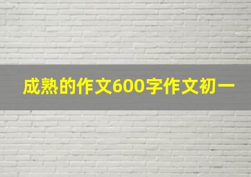 成熟的作文600字作文初一