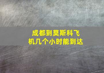 成都到莫斯科飞机几个小时能到达