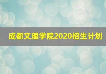 成都文理学院2020招生计划