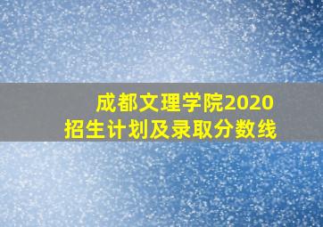 成都文理学院2020招生计划及录取分数线