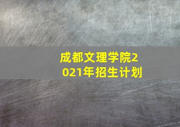 成都文理学院2021年招生计划