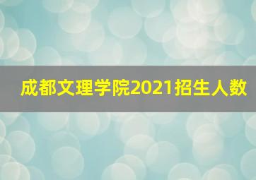 成都文理学院2021招生人数