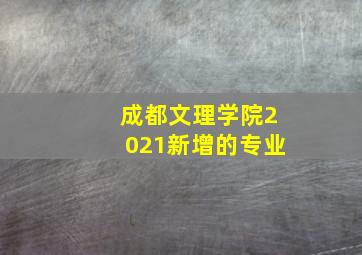 成都文理学院2021新增的专业