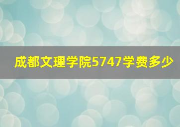 成都文理学院5747学费多少