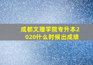 成都文理学院专升本2020什么时候出成绩