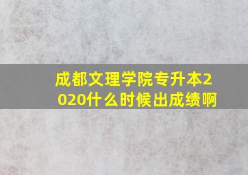 成都文理学院专升本2020什么时候出成绩啊