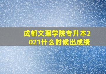 成都文理学院专升本2021什么时候出成绩