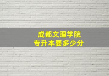 成都文理学院专升本要多少分