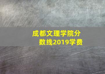 成都文理学院分数线2019学费