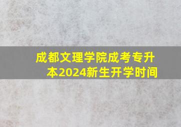 成都文理学院成考专升本2024新生开学时间