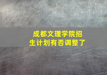 成都文理学院招生计划有否调整了