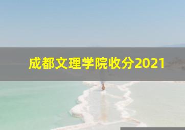 成都文理学院收分2021