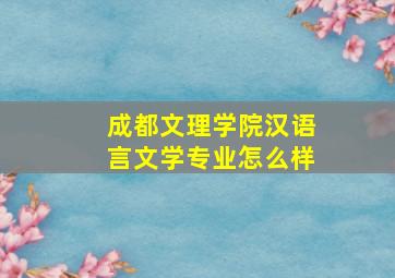 成都文理学院汉语言文学专业怎么样