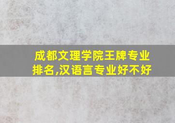 成都文理学院王牌专业排名,汉语言专业好不好